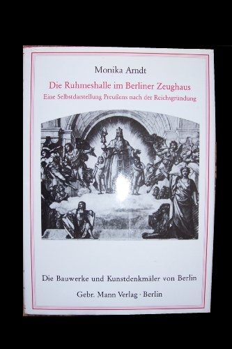 Die "Ruhmeshalle" im Berliner Zeughaus: Eine Selbstdarstellung Preussens nach der ReichsgruÌˆndung (Die Bauwerke und KunstdenkmaÌˆler von Berlin) (German Edition) (9783786114260) by Schulte-Arndt, Monika