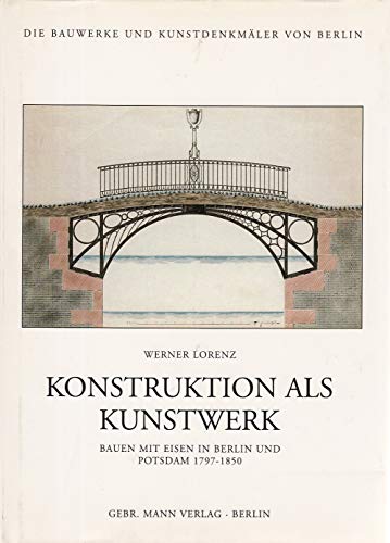 Konstruktion als Kunstwerk : Bauen mit Eisen in Berlin und Potsdam 1797 - 1850. Die Bauwerke und Kunstdenkmäler von Berlin / Beiheft ; 25 - Lorenz, Werner