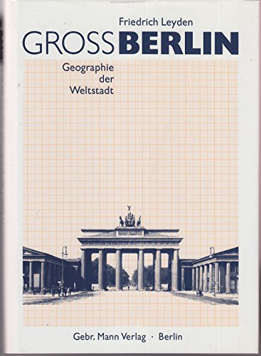 Gross-Berlin : Geographie der Weltstadt. Mit einem Nachw. von Hans-Werner Klünner / Berlinische Bibliothek; - Leyden, Friedrich