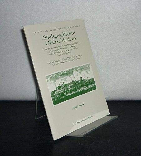 Stadtgeschichte Oberschlesiens : Studien zur städtischen Entwicklung und Kultur einer ostmitteleuropäischen Region vom Mittelalter bis zum Vorabend der Industrialisierung. Tagungsreihe der Stiftung Haus Oberschlesien ; Bd. 5; - Wünsch, Thomas (Herausgeber)