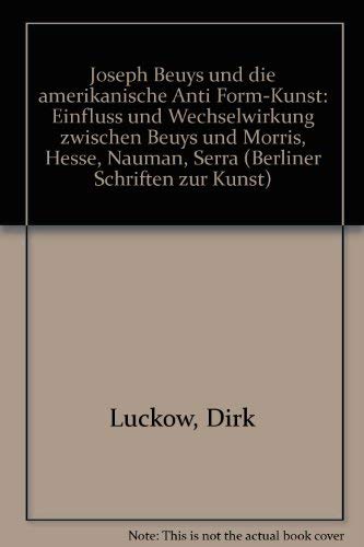 Joseph Beuys und die amerikanische Anti Form-Kunst: Einfluss und Wechselwirkung zwischen Beuys und Morris, Hesse, Nauman, Serra (Berliner Schriften zur Kunst) (German Edition) (9783786122654) by Dirk Luckow