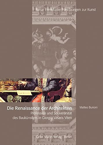 Die Renaissance der Architekten. Profession und Souveränität des Baukünstlers in Giorgi Vasaris Viten. - Burioni, Matteo.