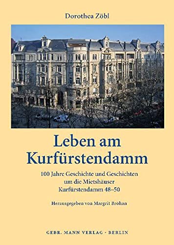 Leben am Kurfürstendamm : 100 Jahre Geschichte und Geschichten um die Mietshäuser Kurfürstendamm 48-50. 2011: 125 Jahre Kurfürstendamm - Dorothea Zöbl