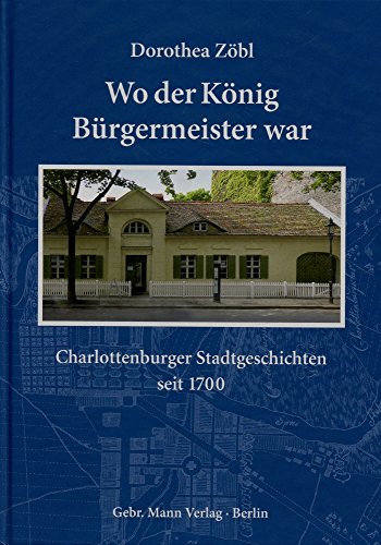 Wo Der Konig Burgermeister War: Charlottenburger Stadtgeschichten Seit 1700 (German Edition) (9783786126867) by Zobl, Dorothea