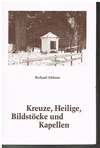 Kreuze, Heilige, Bildstöcke und Kapellen in Bildern und Texten aus 600 Jahren. - Althaus, Richard [Mitarb.]