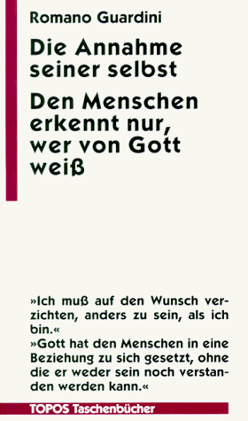 Die Annahme seiner selbst; Den Menschen erkennt nur, wer von Gott weiß - Guardini, Romano