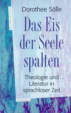 Das Eis der Seele spalten. Theologie und Literatur in sprachloser Zeit. - Sölle, Dorothee