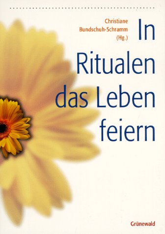 In Ritualen das Leben feiern: Z. B. Schwangerschaft, Geburtstag, Führerschein, Umzug, Trennung - Bundschuh-Schramm, Christiane