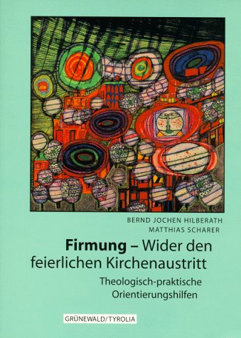 Firmung - Wider den feierlichen Kirchenaustritt. Theologisch-praktische Orientierungshilfen