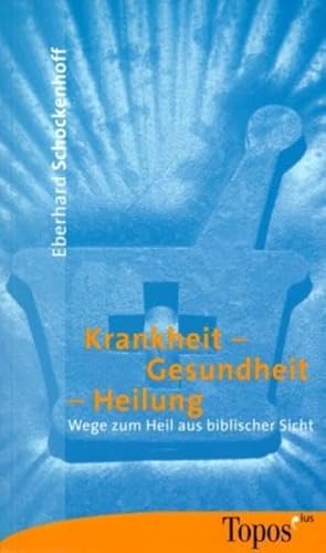 Krankheit, Gesundheit, Heilung: Wege zum Heil aus biblischer Sicht - Eberhard Schockenhoff