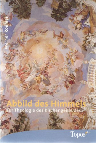Abbild des Himmels. Zur Theologie des Kirchengebäudes.