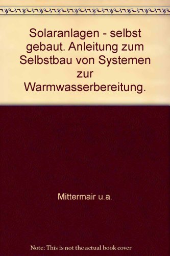 Solaranlagen - selbst gebaut, Anleitung zum Selbstbau von Systemen zur Warmwasserbereitung, - Mittermair, Franz/Sauer, Werner/Weisse, Gerhard,