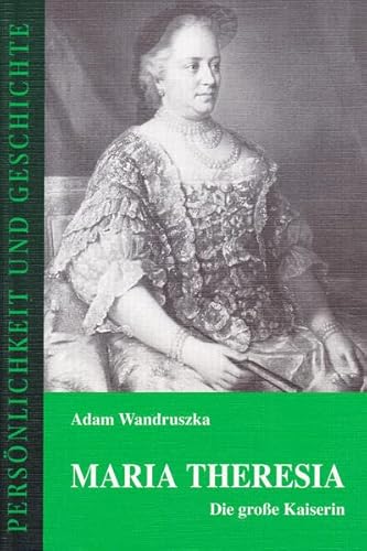 Maria Theresia : die große Kaiserin. Persönlichkeit und Geschichte ; 110. - Wandruszka, Adam