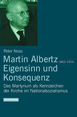 Martin Albertz (1883 - 1956) - Eigensinn und Konsequenz. Das Martyrium als Kennzeichen der Kirche im Nationalsozialismus. - Noss, Peter
