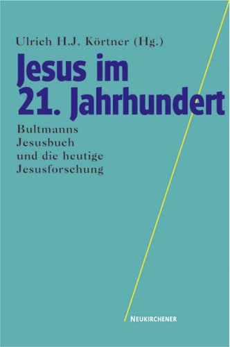 Jesus im 21. Jahrhundert: Bultmanns Jesusbuch und die heutige Jesusforschung. - Körtner, Ulrich H. J.