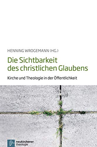 Die Sichtbarkeit des christlichen Glaubens. Kirche und Theologie in der Öffentlichkeit. - Wrogemann, Henning (Hg.)