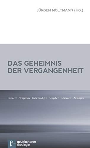 Das Geheimnis der Vergangenheit: Erinnern - Vergessen - Entschuldigen - Vergeben - Loslassen - Anfangen (9783788725860) by JÃ¼rgen Moltmann