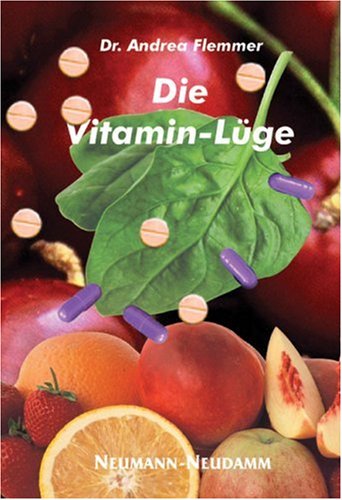 Die Vitamin Lüge . Ist unsere Normalkost wirklich eine Mangelernährung? / Andrea Flemmer