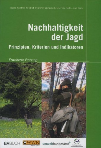 Nachhaltigkeit der Jagd. Prinzipien, Kriterien und Indikatoren [Gebundene Ausgabe] Jagd Ratgeber Natur Forst Jäger Jagdrevier Jagdpraxis nachhaltiges Management von Wildtieren Lebensräume Ökologie Biologie Fauna Wiltiere Bestandsregulierung Martin Forstner (Autor), Friedrich Reimoser (Autor), Wolfgang Lexer - Martin Forstner Friedrich Reimoser Wolfgang Lexer