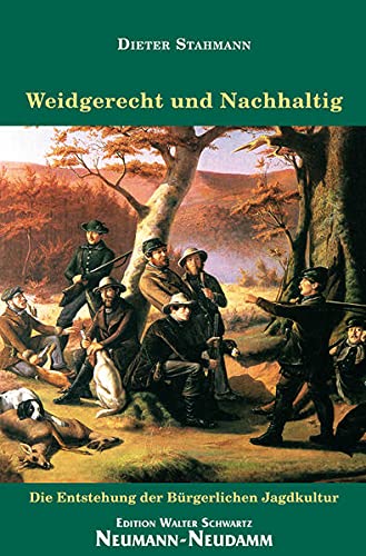 Weidgerecht und Nachhaltig: Die Entstehung der Bürgerlichen Jagdkultur - Stahmann Dieter