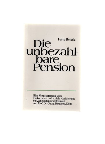 Die unbezahlbare Pension: Freie Berufe : e. Vergleichsstudie uÌˆber Einkommen u. soziale Absicherung bei ZahnaÌˆrzten u. Beamten (German Edition) (9783789002045) by Heubeck, Georg