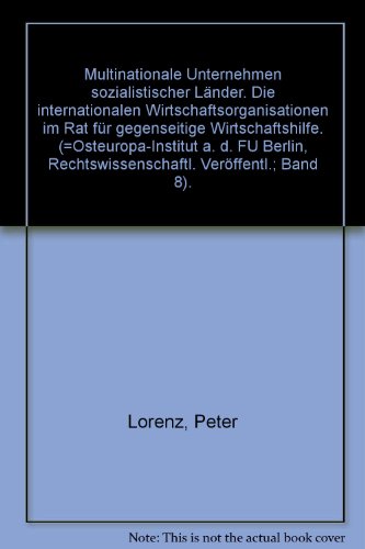 Multinationale Unternehmen sozialistischer Länder : die internationalen Wirtschaftsorganisationen im Rat für Gegenseitige Wirtschaftshilfe. Rechtswissenschaftliche Veröffentlichungen / Osteuropa-Institut an der Freien Universität Berlin - Lorenz, Peter