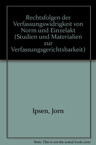 Rechtsfolgen der Verfassungswidrigkeit von Norm und Einzelakt (Studien und Materialien zur Verfassungsgerichtsbarkeit) (German Edition) (9783789005848) by Ipsen, JoÌˆrn