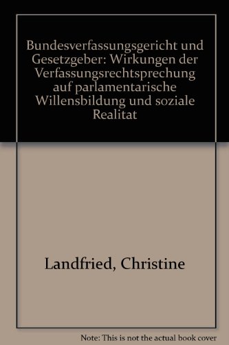 Bundesverfassungsgericht und Gesetzgeber: Wirkungen der Verfassungsrechtsprechung auf parlamentarische Willensbildung und soziale Realität - Landfried, Christine