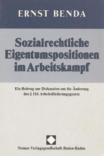 Sozialrechtliche Eigentumspositionen im Arbeitskampf: Ein Beitrag zur Diskussion um die AÌˆnderung des [Paragraphen] 116 ArbeitsfoÌˆrderungsgesetz (German Edition) (9783789012525) by Benda, Ernst