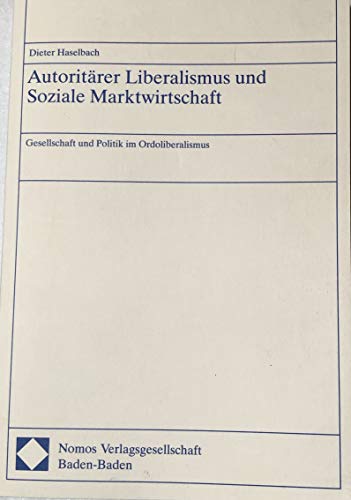 Autoritärer Liberalismus und Soziale Marktwirtschaft: Gesellschaft und Politik im Ordoliberalismus Gesellschaft und Politik im Ordoliberalismus - Haselbach, Dieter