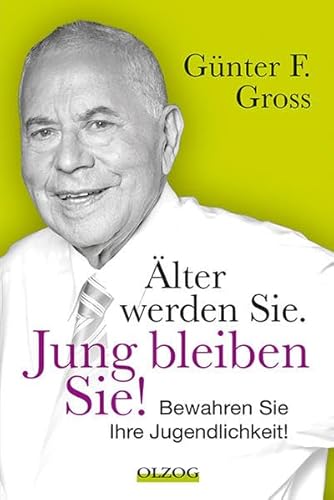 Älter werden Sie. Jung bleiben Sie! Bewahren Sie Ihre Jugendlichkeit! - Gross, Günter F.