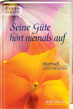 Seine Güte hört niemals auf: Mutmach-Geschichten