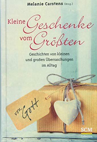 Kleine Geschenke vom Größten: Geschichten von kleinen und großen Überraschungen im Alltag - Carstens, Melanie