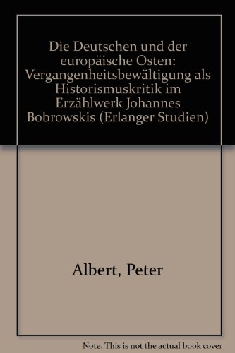 Die Deutschen und der europäische Osten: Vergangenheitsbewältigung als Historismuskritik im Erzählwerk Johannes Bobrowskis (Erlanger Studien) - Peter Albert