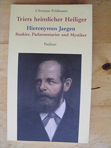 Beispielbild fr Triers heimlicher Heiliger: Hieronymus Jaegen: Bankier, Parlamentarier und Mystiker zum Verkauf von medimops
