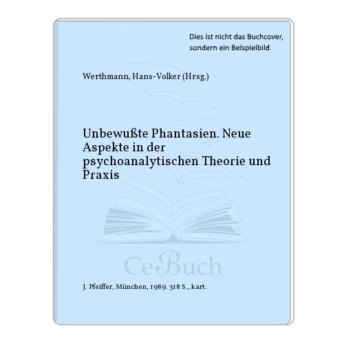 Unbewusste Phantasien : neue Aspekte in der psychoanalytischen Theorie und Praxis. Hans-Volker We...