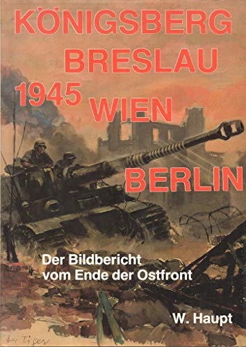 Königsberg - Breslau - Wien - Berlin. Ein Bildbericht vom Ende der Ostfront 1945. - Haupt, W.,