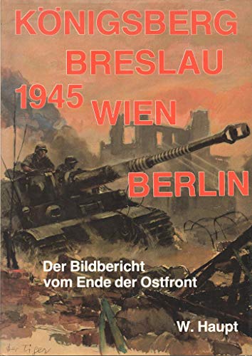 Königsberg - Breslau - Wien - Berlin. Bildbericht vom Ende der Ostfront 1945