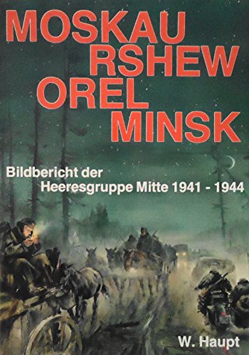 Moskau, Rshew, Orel, Minsk: Bildbericht d. Heeresgruppe Mitte 1941-1944 (German Edition) (9783790900668) by Haupt, Werner