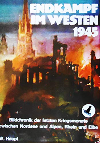 Endkampf im Westen 1945: Bildchronik d. letzten Kriegsmonate zwischen Nordsee u. Alpen, Rhein u. Elbe (German Edition) (9783790901108) by Haupt, Werner