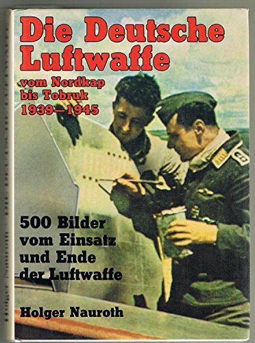 Die deutsche Luftwaffe vom Nordkap bis Tobruk 1939 - 1945. 500 Bilder vom Einsatz und Ende der Lu...