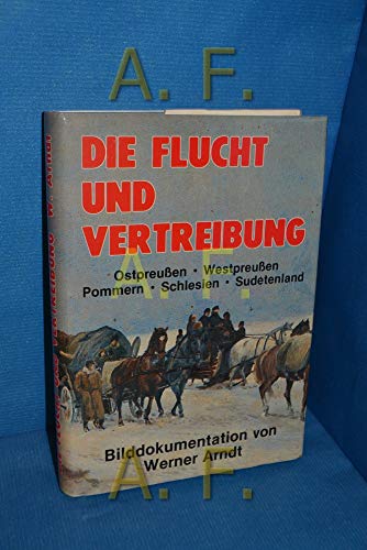 Flucht und Vertreibung. Ostpreußen, Westpreußen, Pommern, Schlesien, Sudetenland - Arndt Werner