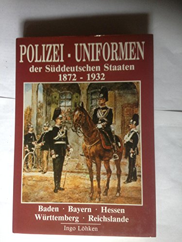 Die Polizei - Uniformen der Süddeutschen Staaten 1872 - 1932 Baden - Bayern - Hessen - Würtenberg...