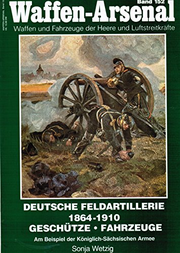 Stock image for Deutsche Feldartillerie 1864-1910: Geschutze, Fahrzeuge: Am Beispiel der Koniglich-Sachsischen Armee. Waffen-Arsenal Band 152 for sale by Kisselburg Military Books