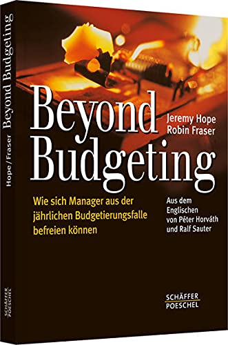 Beyond Budgeting: Wie sich Manager aus der jährlichen Budgetierungsfalle befreien können - Fraser, Robin, Jeremy Hope und Péter Horváth