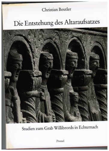 Die Entstehung des Altaraufsatzes. Studien zum Grab Willibrords in Echternach.