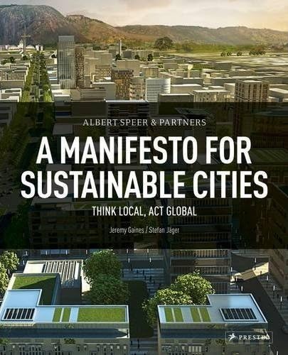 Albert Speer & Partners: A Manifesto for Sustainable Cities- Think Local, Act Global (9783791342078) by Gaines, Jeremy; Jager, Stefan