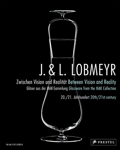 J. & L. Lobmeyr. Zwischen Vision und Realität / Between Vision and Reality: Gläser aus der MAK-Sammlung 20./21. Jahrhundert / Glassware from the ... and Reality Glassware from the MAK Collection