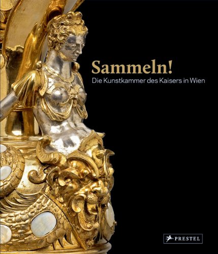 Sammeln! : die Kunstkammer des Kaisers in Wien [anlässlich der Ausstellung Sammeln! Die Kunstkamm...