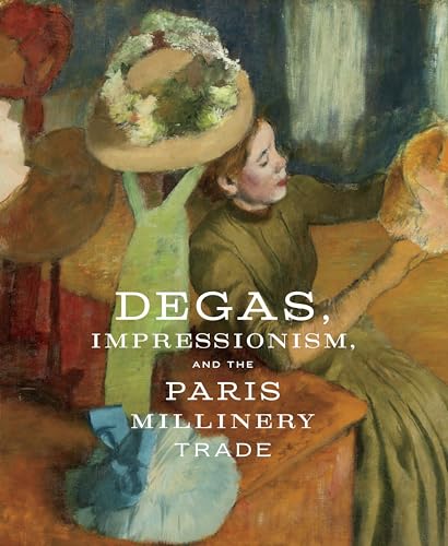 Imagen de archivo de Degas, Impressionism, and the Paris Millinery Trade a la venta por Chequamegon Books